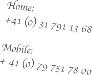 Home:
+41 (0) 31 791 13 68

Mobile: 
+ 41 (0) 79 751 78 00  
