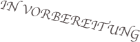 IN VORBEREITUNG